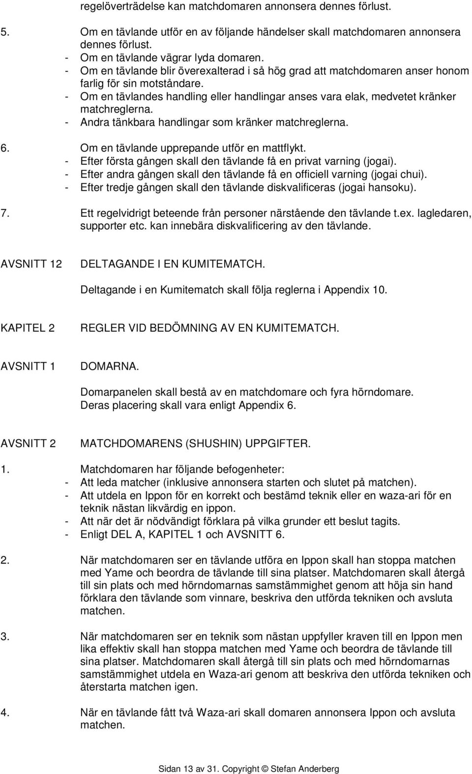 - Andra tänkbara handlingar som kränker matchreglerna. 6. Om en tävlande upprepande utför en mattflykt. - Efter första gången skall den tävlande få en privat varning (jogai).