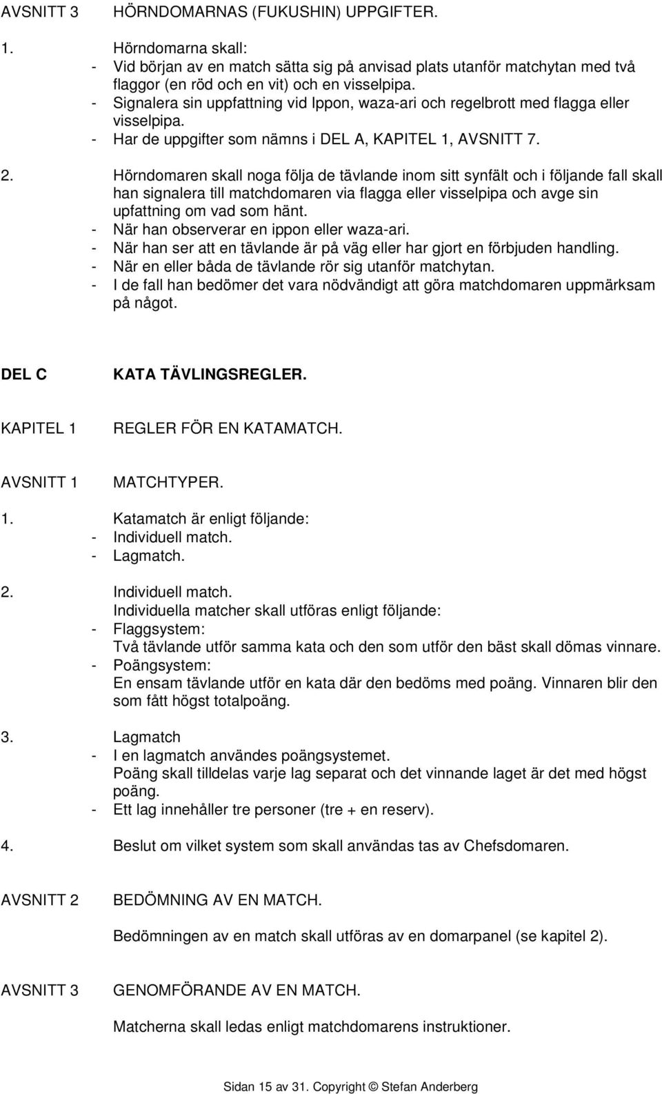 Hörndomaren skall noga följa de tävlande inom sitt synfält och i följande fall skall han signalera till matchdomaren via flagga eller visselpipa och avge sin upfattning om vad som hänt.