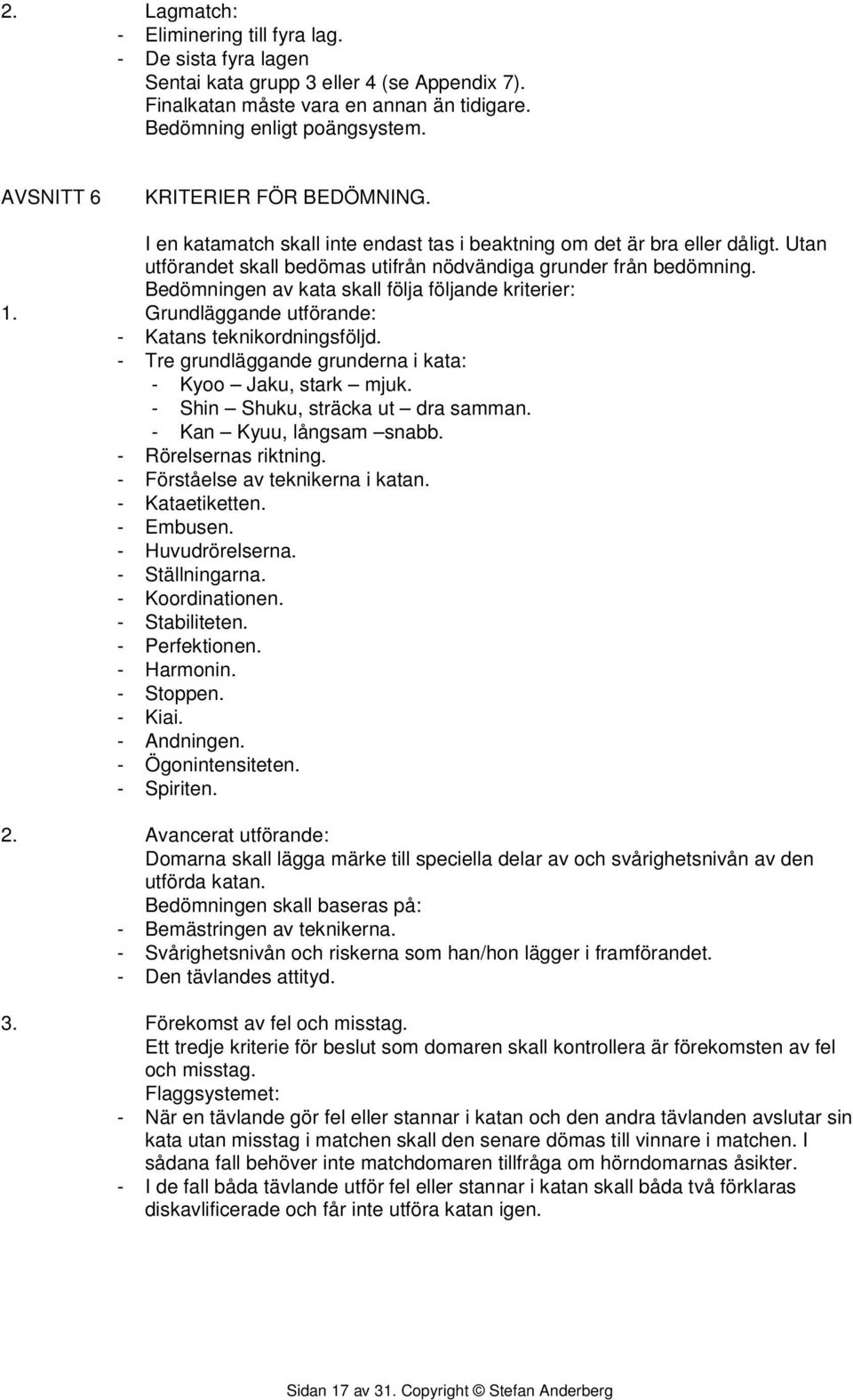 Bedömningen av kata skall följa följande kriterier: 1. Grundläggande utförande: - Katans teknikordningsföljd. - Tre grundläggande grunderna i kata: - Kyoo Jaku, stark mjuk.