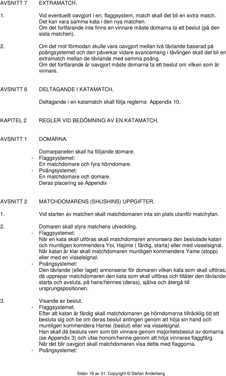 Om det mot förmodan skulle vara oavgjort mellan två tävlande baserad på poängsystemet och den påverkar vidare avancemang i tävlingen skall det bli en extramatch mellan de tävlande med samma poäng.