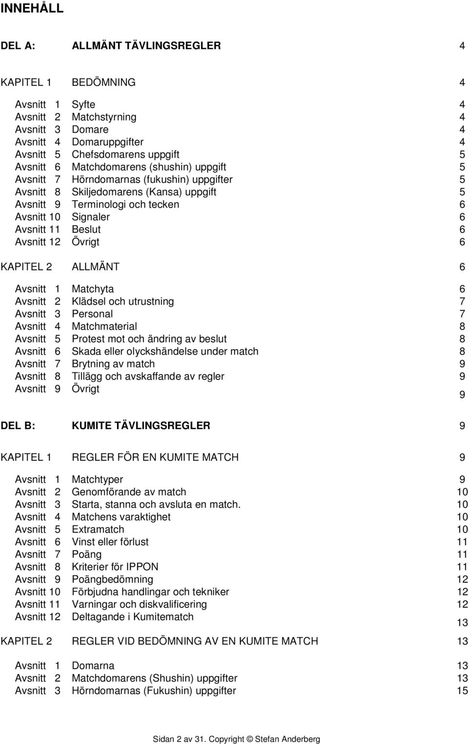 Avsnitt 12 Övrigt 6 KAPITEL 2 ALLMÄNT 6 Avsnitt 1 Matchyta 6 Avsnitt 2 Klädsel och utrustning 7 Avsnitt 3 Personal 7 Avsnitt 4 Matchmaterial 8 Avsnitt 5 Protest mot och ändring av beslut 8 Avsnitt 6