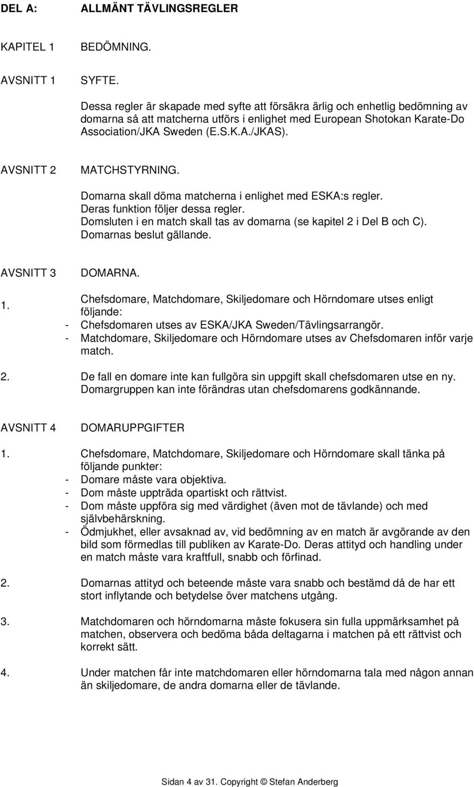 AVSNITT 2 MATCHSTYRNING. Domarna skall döma matcherna i enlighet med ESKA:s regler. Deras funktion följer dessa regler. Domsluten i en match skall tas av domarna (se kapitel 2 i Del B och C).