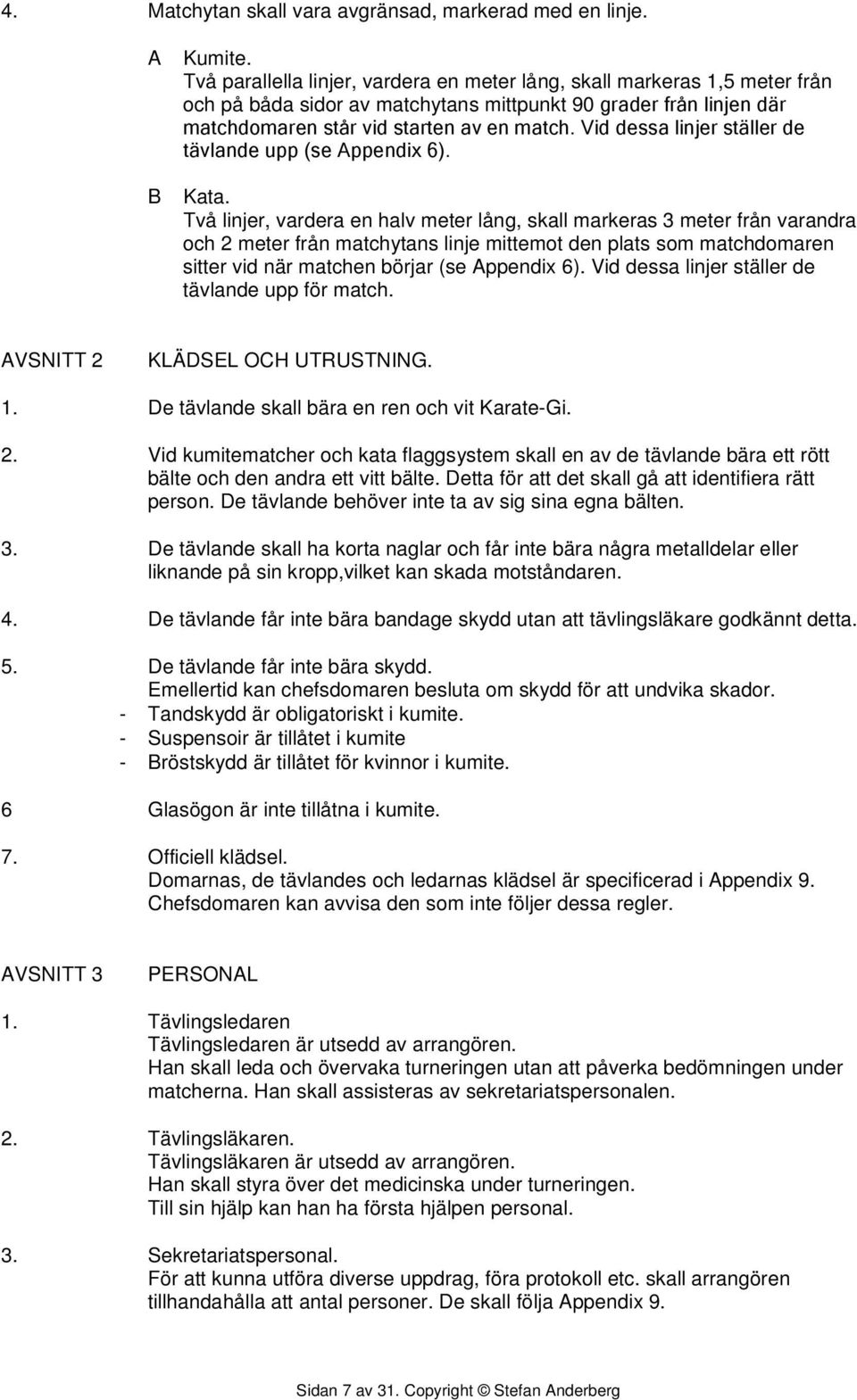 Vid dessa linjer ställer de tävlande upp för match. AVSNITT 2 KLÄDSEL OCH UTRUSTNING. 1. De tävlande skall bära en ren och vit Karate-Gi. 2. Vid kumitematcher och kata flaggsystem skall en av de tävlande bära ett rött bälte och den andra ett vitt bälte.