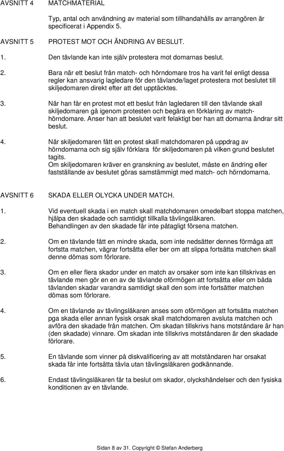 Bara när ett beslut från match- och hörndomare tros ha varit fel enligt dessa regler kan ansvarig lagledare för den tävlande/laget protestera mot beslutet till skiljedomaren direkt efter att det