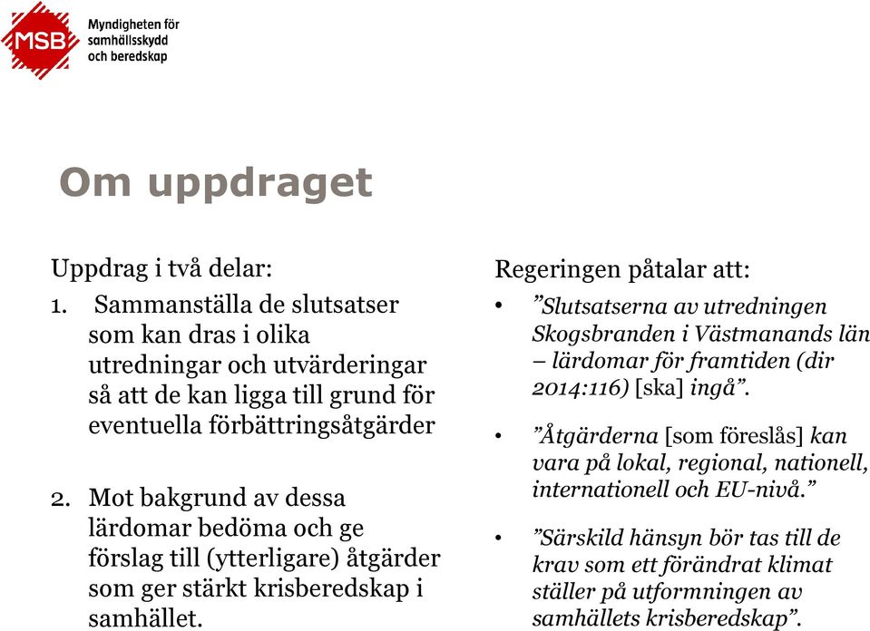 Mot bakgrund av dessa lärdomar bedöma och ge förslag till (ytterligare) åtgärder som ger stärkt krisberedskap i samhället.