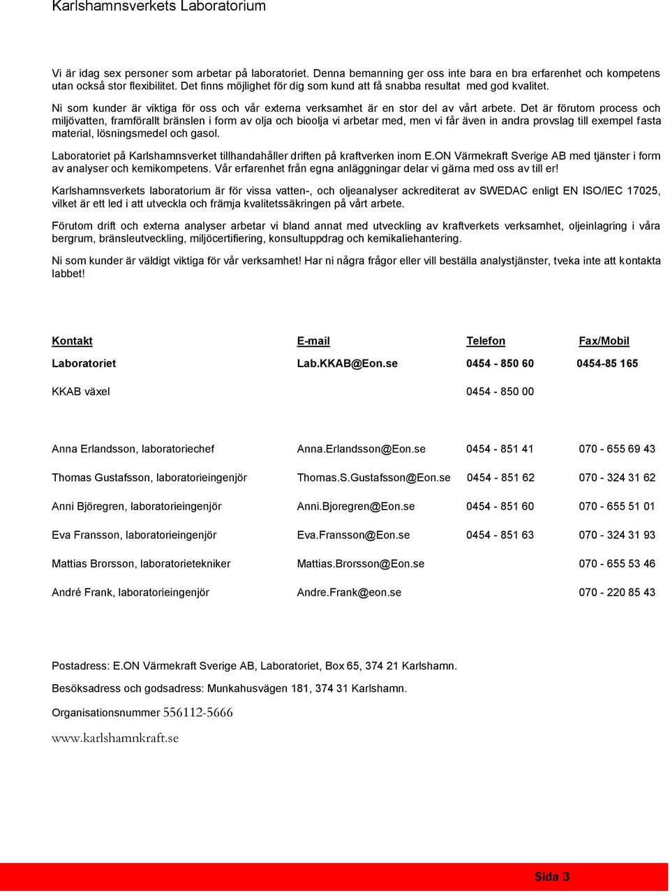 Det är förutom process och miljövatten, framförallt bränslen i form av olja och bioolja vi arbetar med, men vi får även in andra provslag till exempel fasta material, lösningsmedel och gasol.