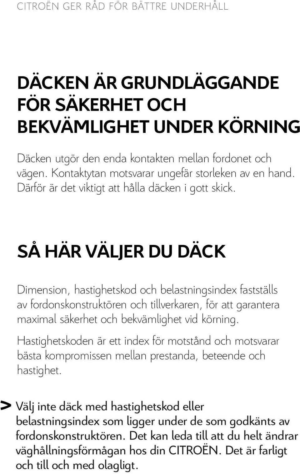 SÅ HÄR VÄLJER DU DÄCK Dimension, hastighetskod och belastningsindex fastställs av fordonskonstruktören och tillverkaren, för att garantera maximal säkerhet och bekvämlighet vid körning.