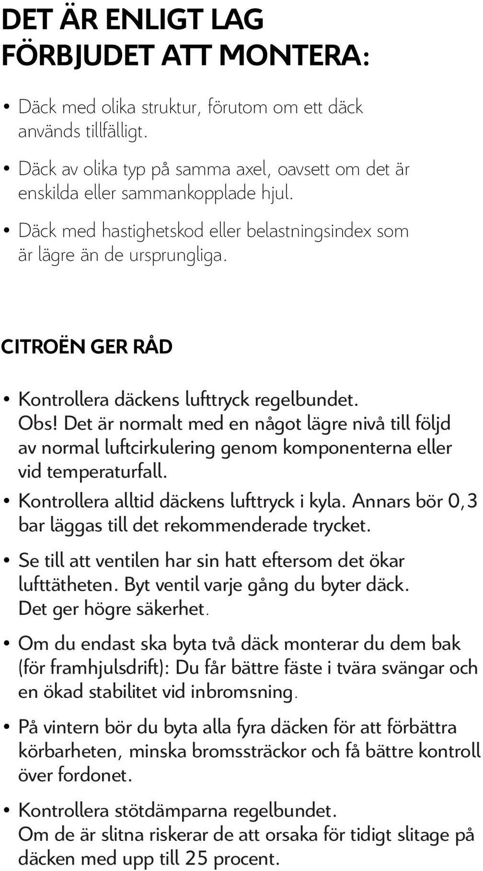 Det är normalt med en något lägre nivå till följd av normal luftcirkulering genom komponenterna eller vid temperaturfall. Kontrollera alltid däckens lufttryck i kyla.