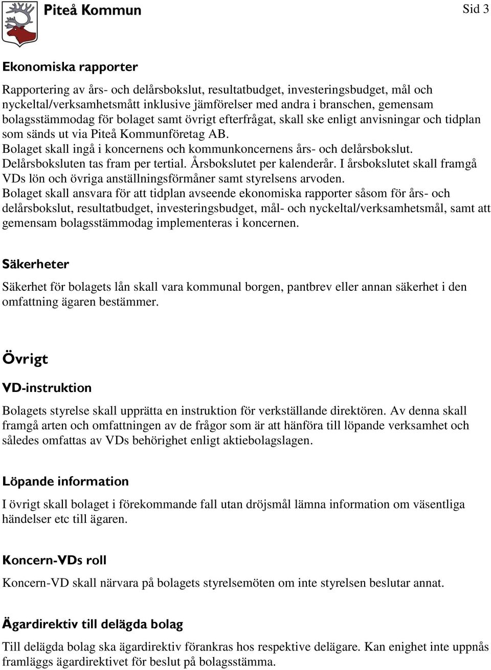 Bolaget skall ingå i koncernens och kommunkoncernens års- och delårsbokslut. Delårsboksluten tas fram per tertial. Årsbokslutet per kalenderår.