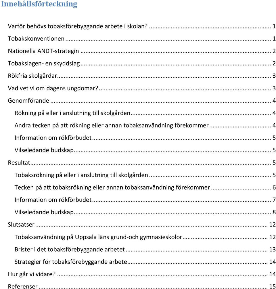 .. 4 Information om rökförbudet... 5 Vilseledande budskap... 5 Resultat... 5 Tobaksrökning på eller i anslutning till skolgården... 5 Tecken på att tobaksrökning eller annan tobaksanvändning förekommer.