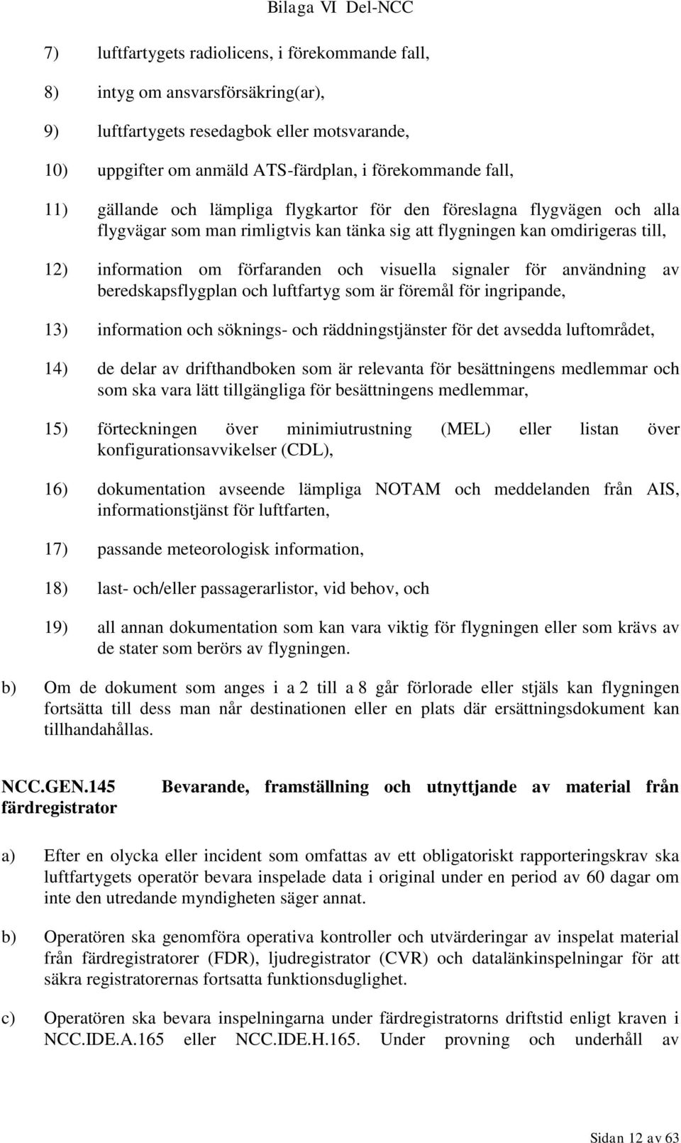 signaler för användning av beredskapsflygplan och luftfartyg som är föremål för ingripande, 13) information och söknings- och räddningstjänster för det avsedda luftområdet, 14) de delar av