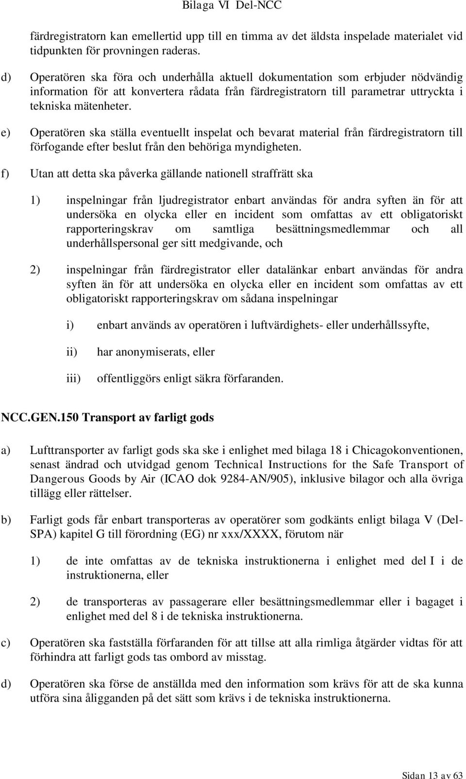 e) Operatören ska ställa eventuellt inspelat och bevarat material från färdregistratorn till förfogande efter beslut från den behöriga myndigheten.