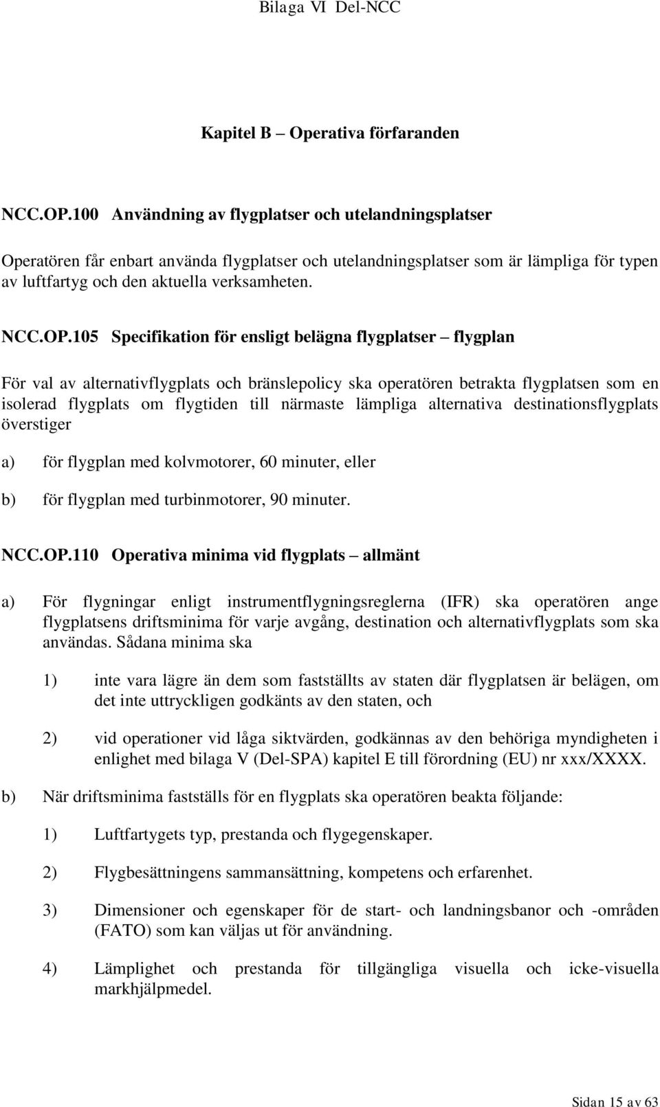 105 Specifikation för ensligt belägna flygplatser flygplan För val av alternativflygplats och bränslepolicy ska operatören betrakta flygplatsen som en isolerad flygplats om flygtiden till närmaste