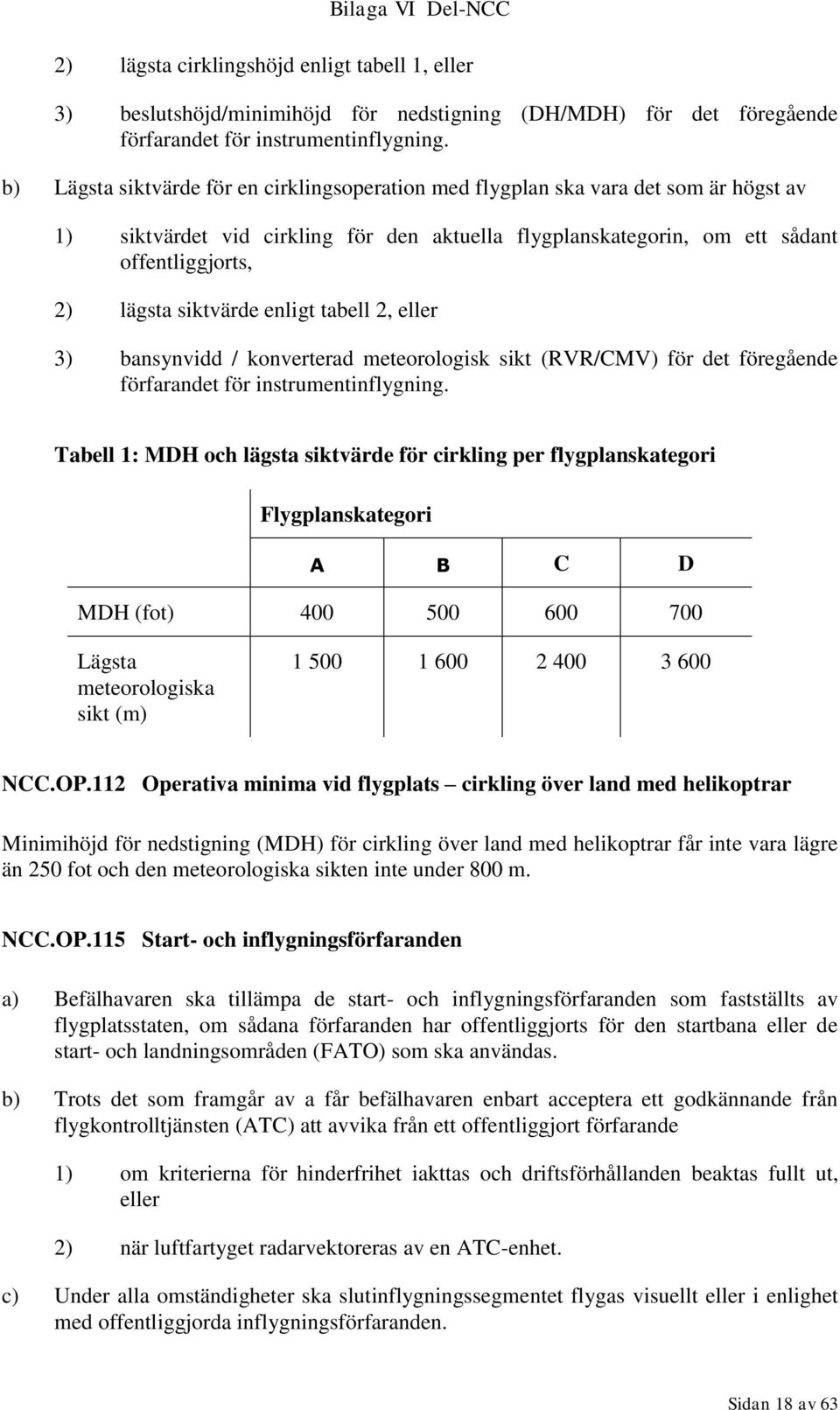 siktvärde enligt tabell 2, eller 3) bansynvidd / konverterad meteorologisk sikt (RVR/CMV) för det föregående förfarandet för instrumentinflygning.