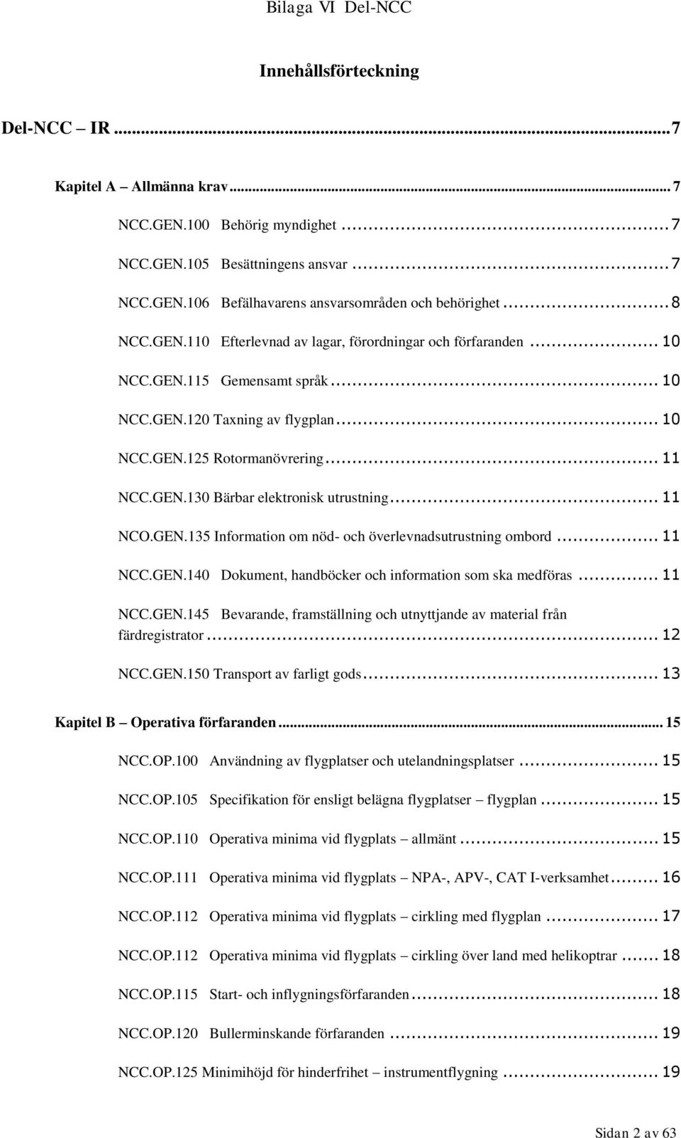 .. 11 NCO.GEN.135 Information om nöd- och överlevnadsutrustning ombord... 11 NCC.GEN.140 Dokument, handböcker och information som ska medföras... 11 NCC.GEN.145 Bevarande, framställning och utnyttjande av material från färdregistrator.