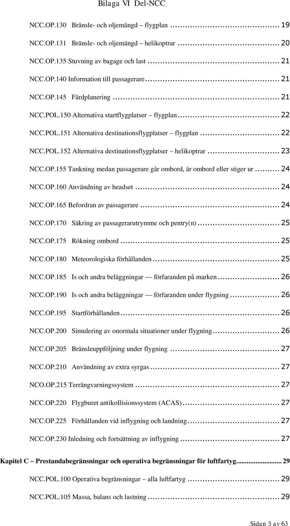 155 Tankning medan passagerare går ombord, är ombord eller stiger ur... 24 NCC.OP.160 Användning av headset... 24 NCC.OP.165 Befordran av passagerare... 24 NCC.OP.170 Säkring av passagerarutrymme och pentry(n).