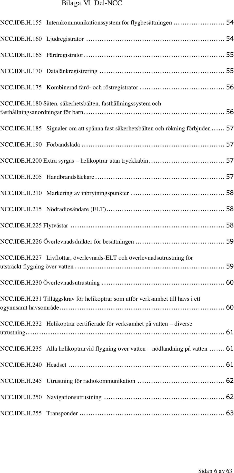 IDE.H.190 Förbandslåda... 57 NCC.IDE.H.200 Extra syrgas helikoptrar utan tryckkabin... 57 NCC.IDE.H.205 Handbrandsläckare... 57 NCC.IDE.H.210 Markering av inbrytningspunkter... 58 NCC.IDE.H.215 Nödradiosändare (ELT).