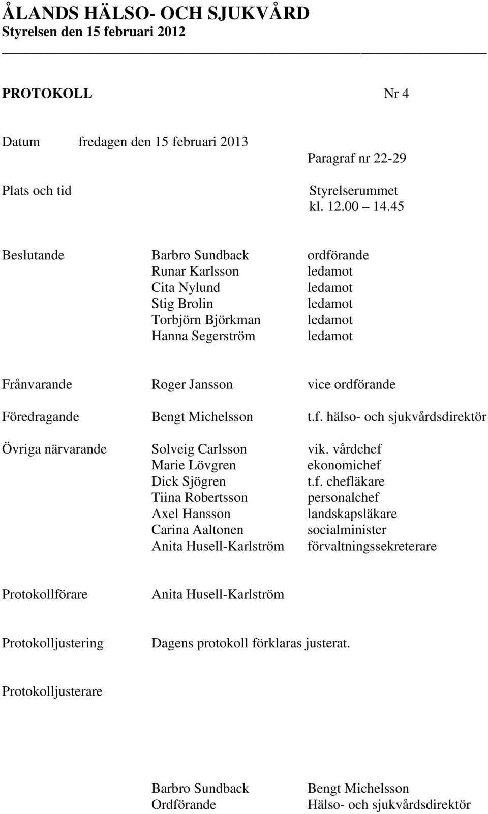 ordförande Föredragande Bengt Michelsson t.f. hälso- och sjukvårdsdirektör Övriga närvarande Solveig Carlsson vik. vårdchef Marie Lövgren ekonomichef Dick Sjögren t.f. chefläkare Tiina