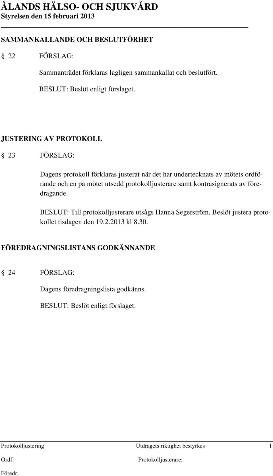 JUSTERING AV PROTOKOLL 23 FÖRSLAG: Dagens protokoll förklaras justerat när det har undertecknats av mötets ordförande och en på mötet utsedd protokolljusterare