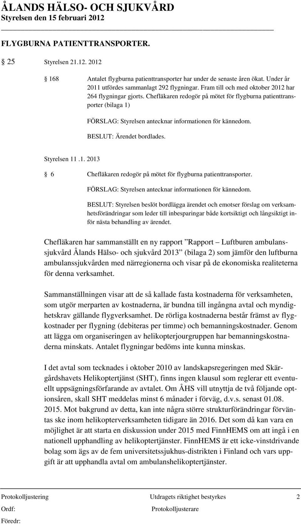 BESLUT: Ärendet bordlades. Styrelsen 11.1. 2013 6 Chefläkaren redogör på mötet för flygburna patienttransporter. FÖRSLAG: Styrelsen antecknar informationen för kännedom.