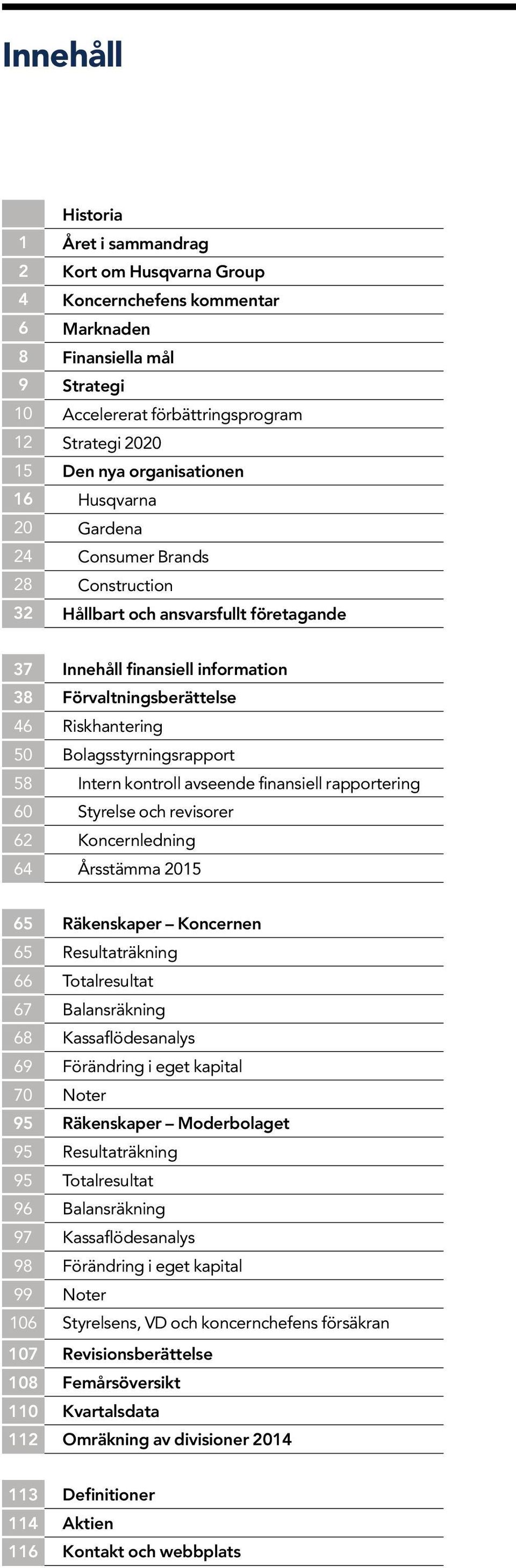 Bolagsstyrningsrapport 58 Intern kontroll avseende finansiell rapportering 60 Styrelse och revisorer 62 Koncernledning 64 Årsstämma 2015 65 Räkenskaper Koncernen 65 Resultaträkning 66 Totalresultat