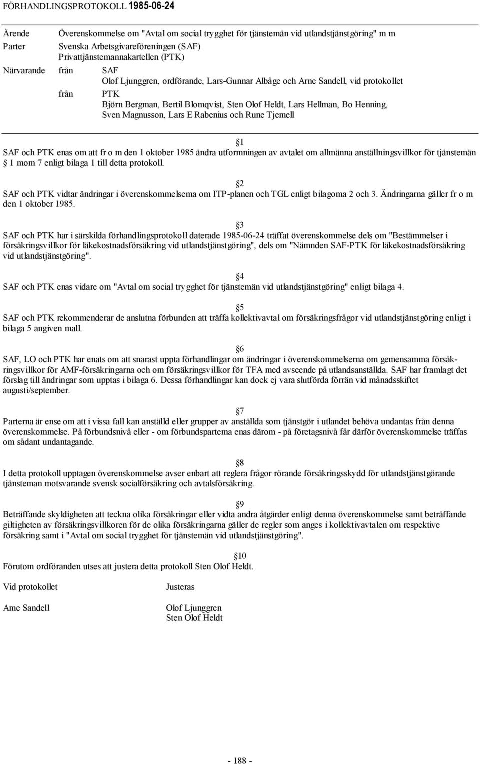 Henning, Sven Magnusson, Lars E Rabenius och Rune Tjemell SAF och PTK enas om att fr o m den 1 oktober 1985 ändra utformningen av avtalet om allmänna anställningsvillkor för tjänstemän 1 mom 7 enligt