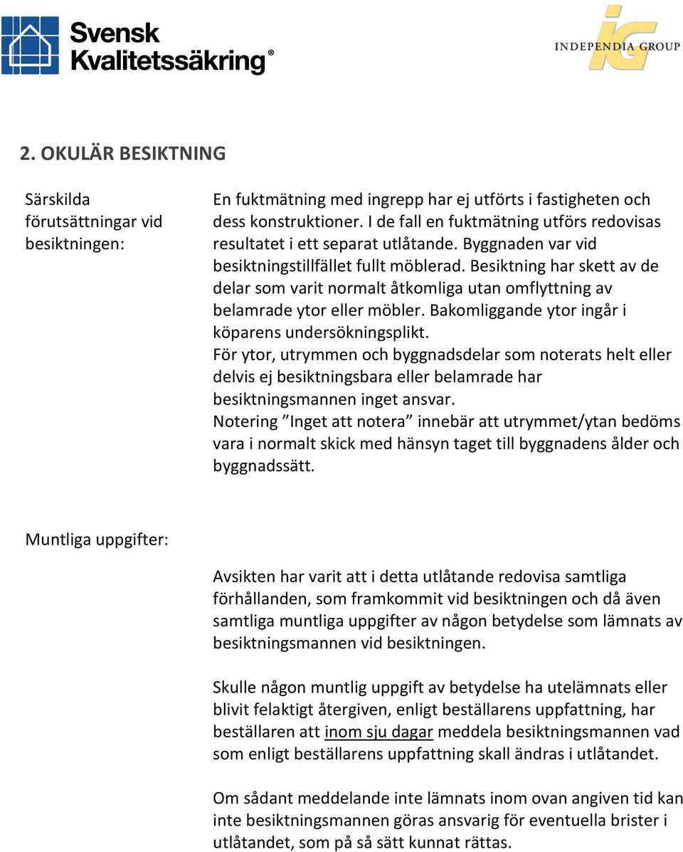 Besiktning har skett av de delar som varit normalt åtkomliga utan omflyttning av belamrade ytor eller möbler. Bakomliggande ytor ingår i köparens undersökningsplikt.