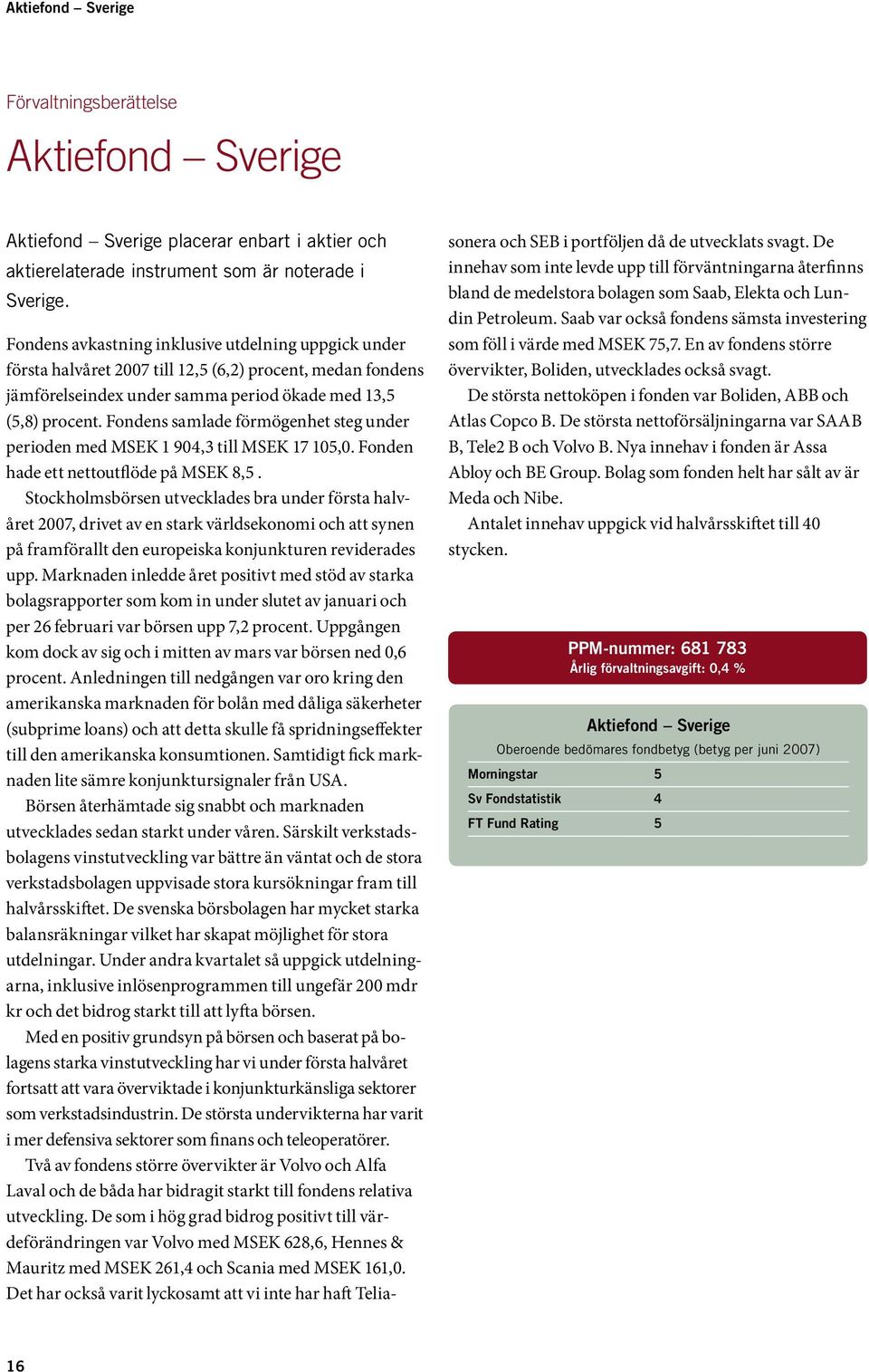 Fondens samlade förmögenhet steg under perioden med MSEK 1 904,3 till MSEK 17 105,0. Fonden hade ett nettoutflöde på MSEK 8,5.