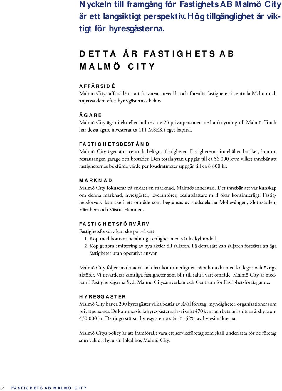 ÄGARE Malmö City ägs direkt eller indirekt av 23 privatpersoner med anknytning till Malmö. Totalt har dessa ägare investerat ca 111 MSEK i eget kapital.