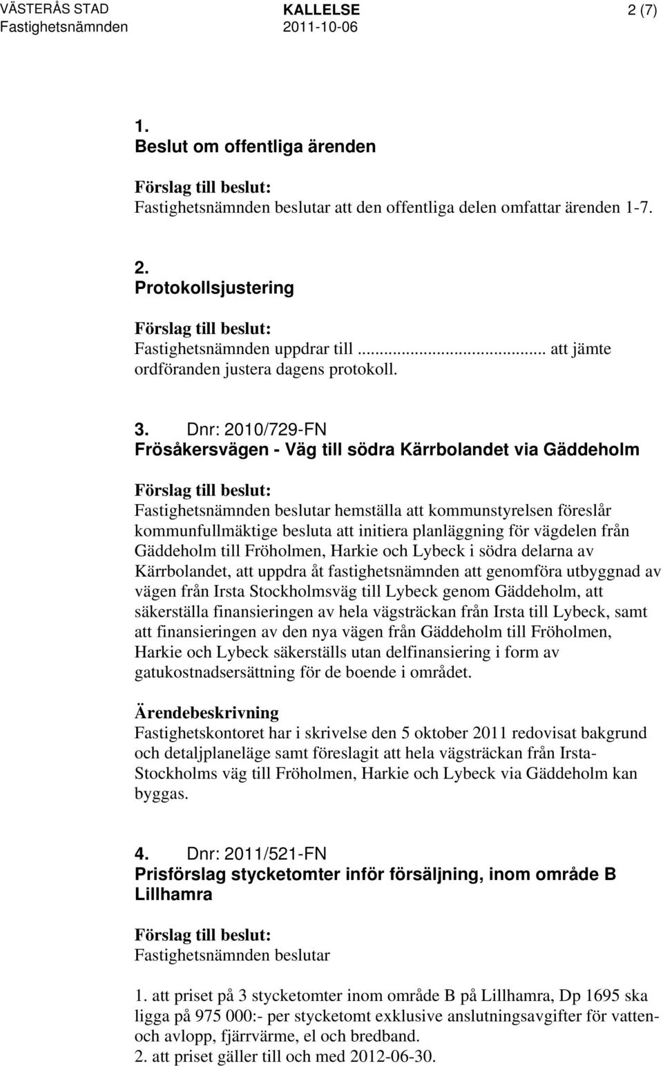 Dnr: 2010/729-FN Frösåkersvägen - Väg till södra Kärrbolandet via Gäddeholm Fastighetsnämnden beslutar hemställa att kommunstyrelsen föreslår kommunfullmäktige besluta att initiera planläggning för