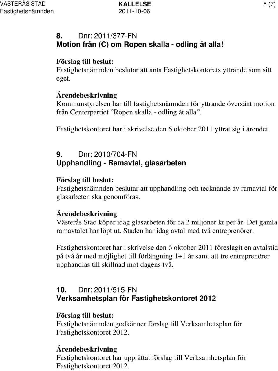 Dnr: 2010/704-FN Upphandling - Ramavtal, glasarbeten Fastighetsnämnden beslutar att upphandling och tecknande av ramavtal för glasarbeten ska genomföras.