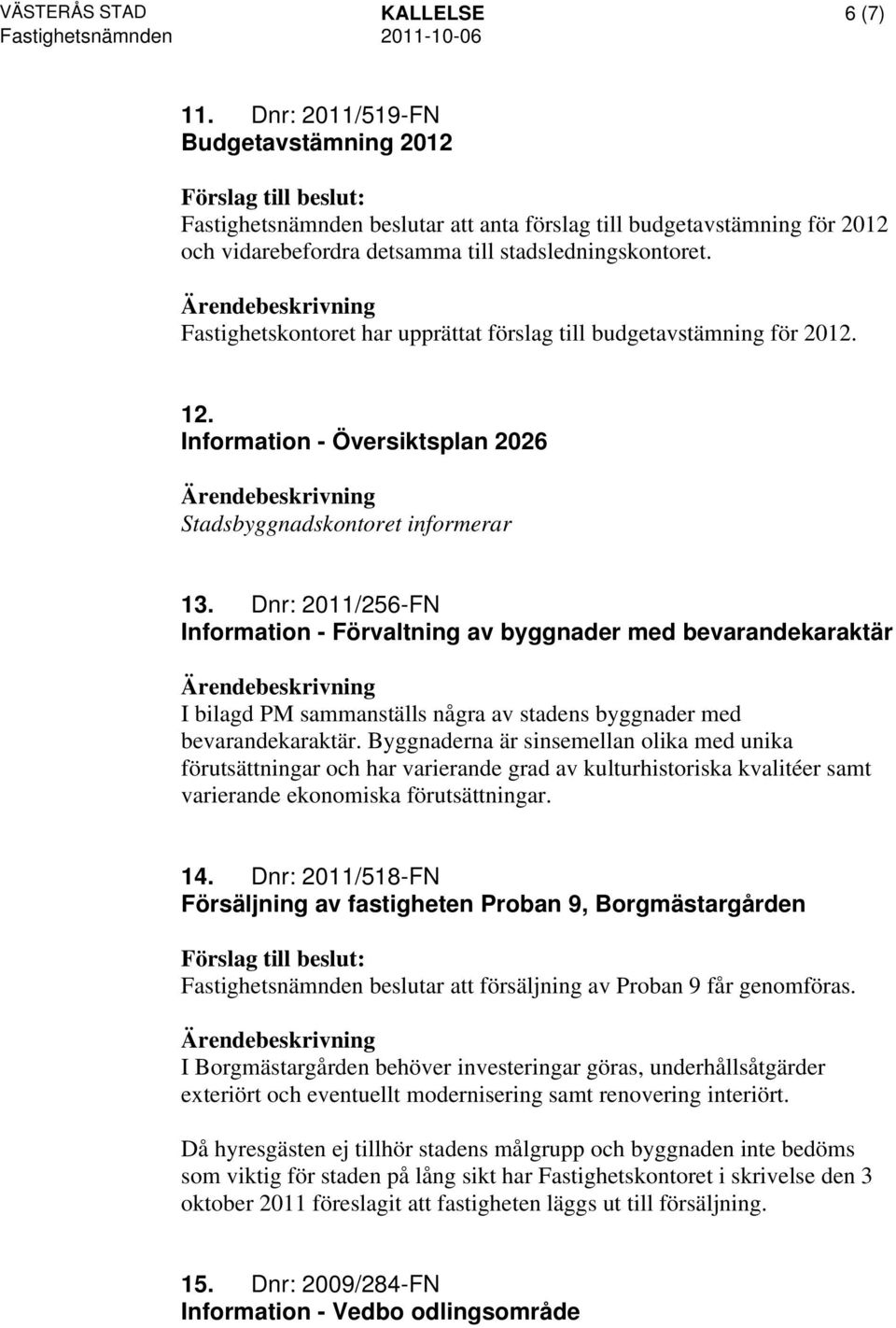 Fastighetskontoret har upprättat förslag till budgetavstämning för 2012. 12. Information - Översiktsplan 2026 Stadsbyggnadskontoret informerar 13.