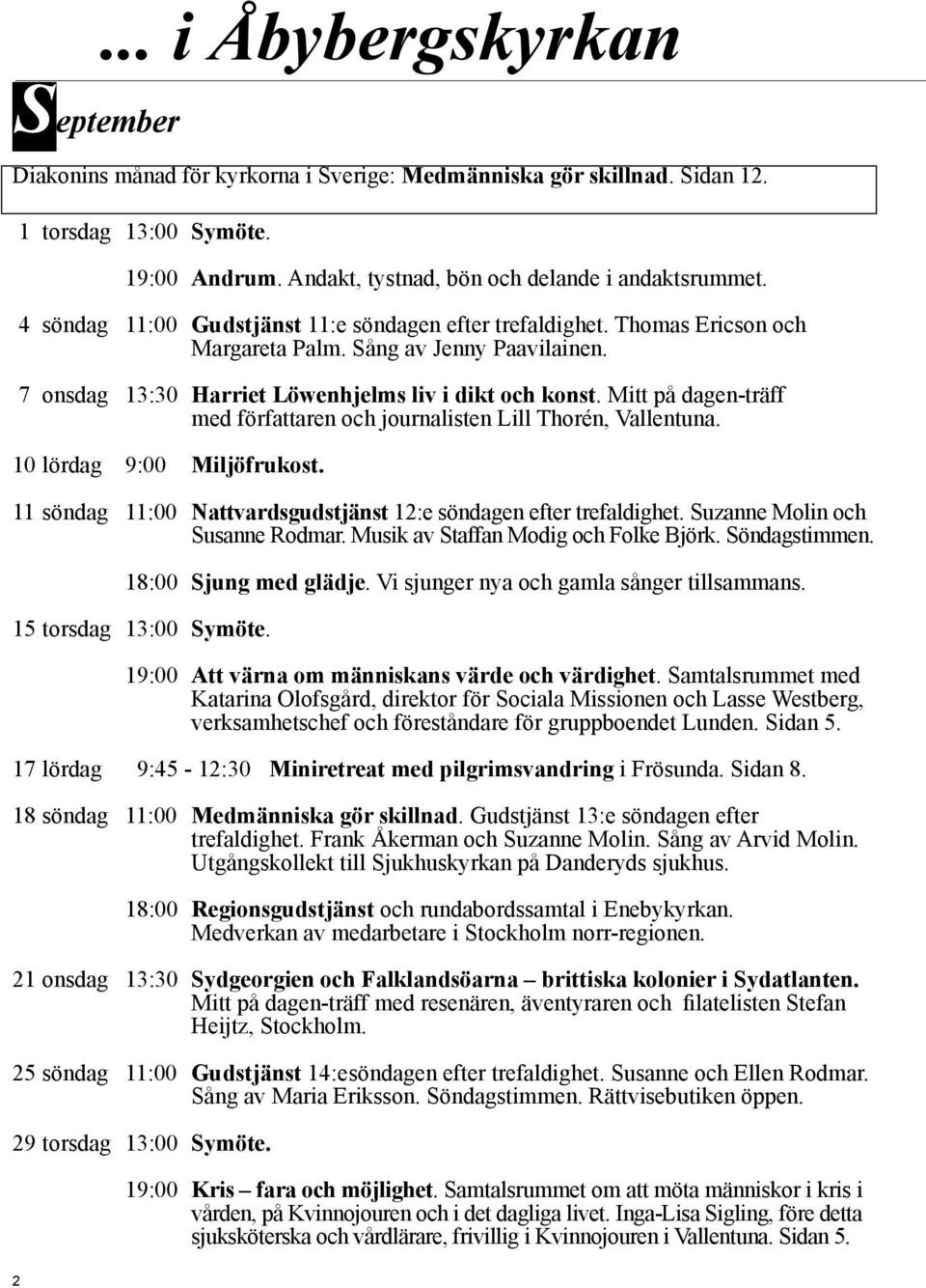 Mitt på dagen-träff med författaren och journalisten Lill Thorén, Vallentuna. 10 lördag 9:00 Miljöfrukost. 11 söndag 11:00 Nattvardsgudstjänst 12:e söndagen efter trefaldighet.