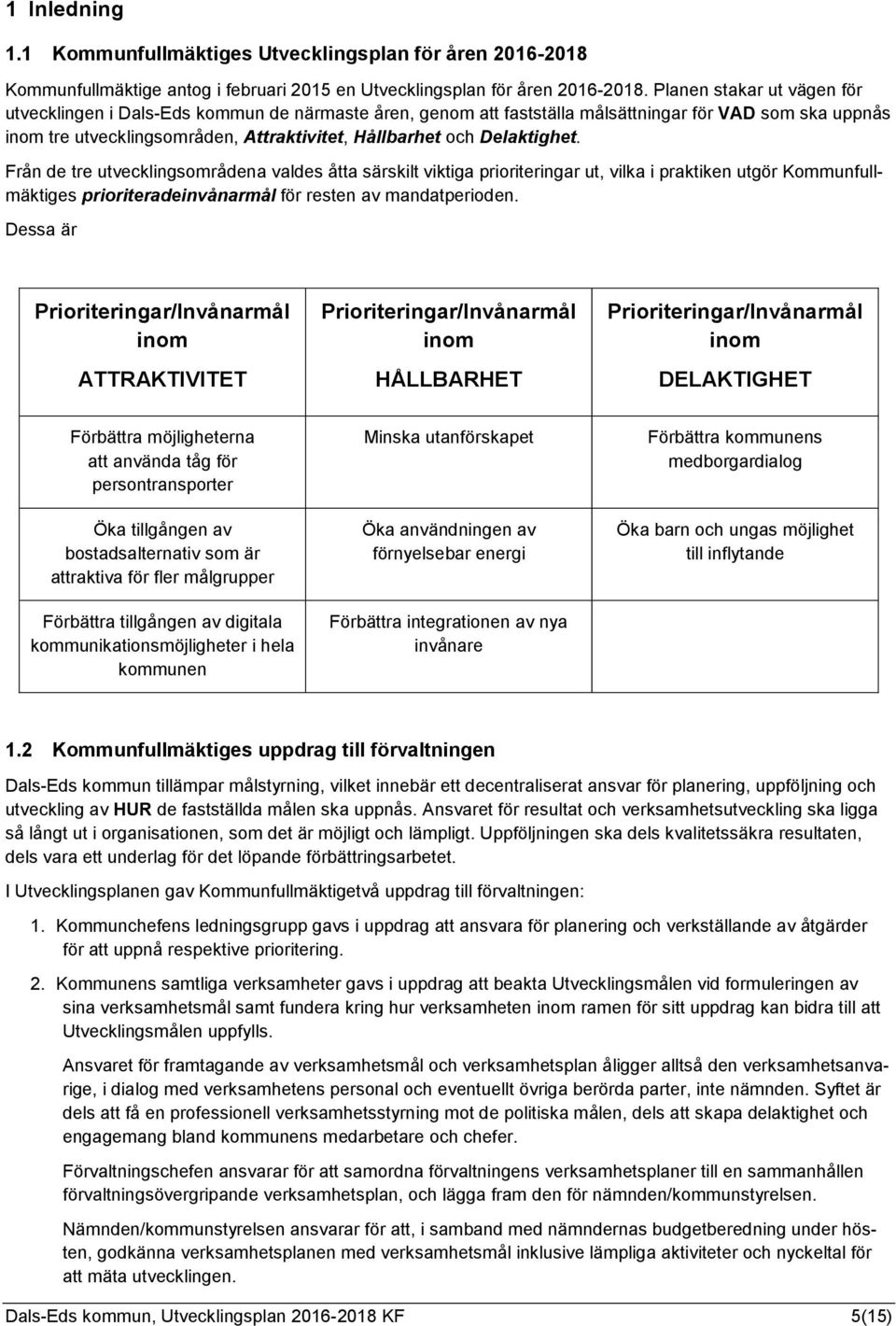 Delaktighet. Från de tre utvecklingsområdena valdes åtta särskilt viktiga prioriteringar ut, vilka i praktiken utgör Kommunfullmäktiges prioriteradeinvånarmål för resten av mandatperioden.