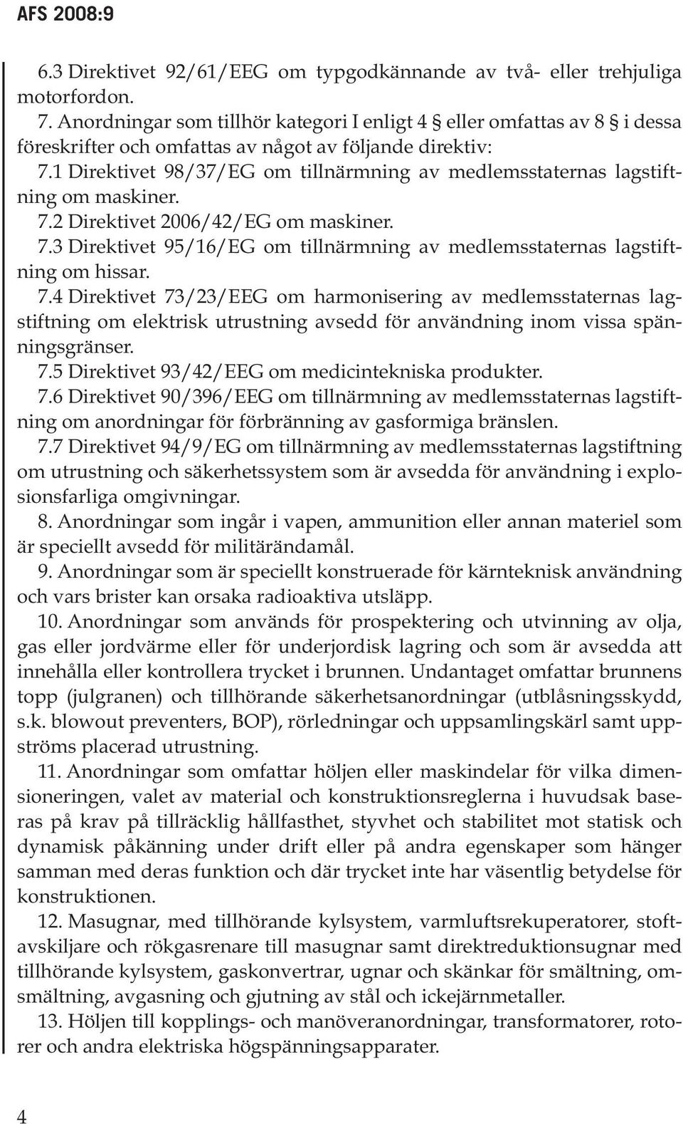 1 Direktivet 98/37/EG om tillnärmning av medlemsstaternas lagstiftning om maskiner. 7.2 Direktivet 2006/42/EG om maskiner. 7.3 Direktivet 95/16/EG om tillnärmning av medlemsstaternas lagstiftning om hissar.