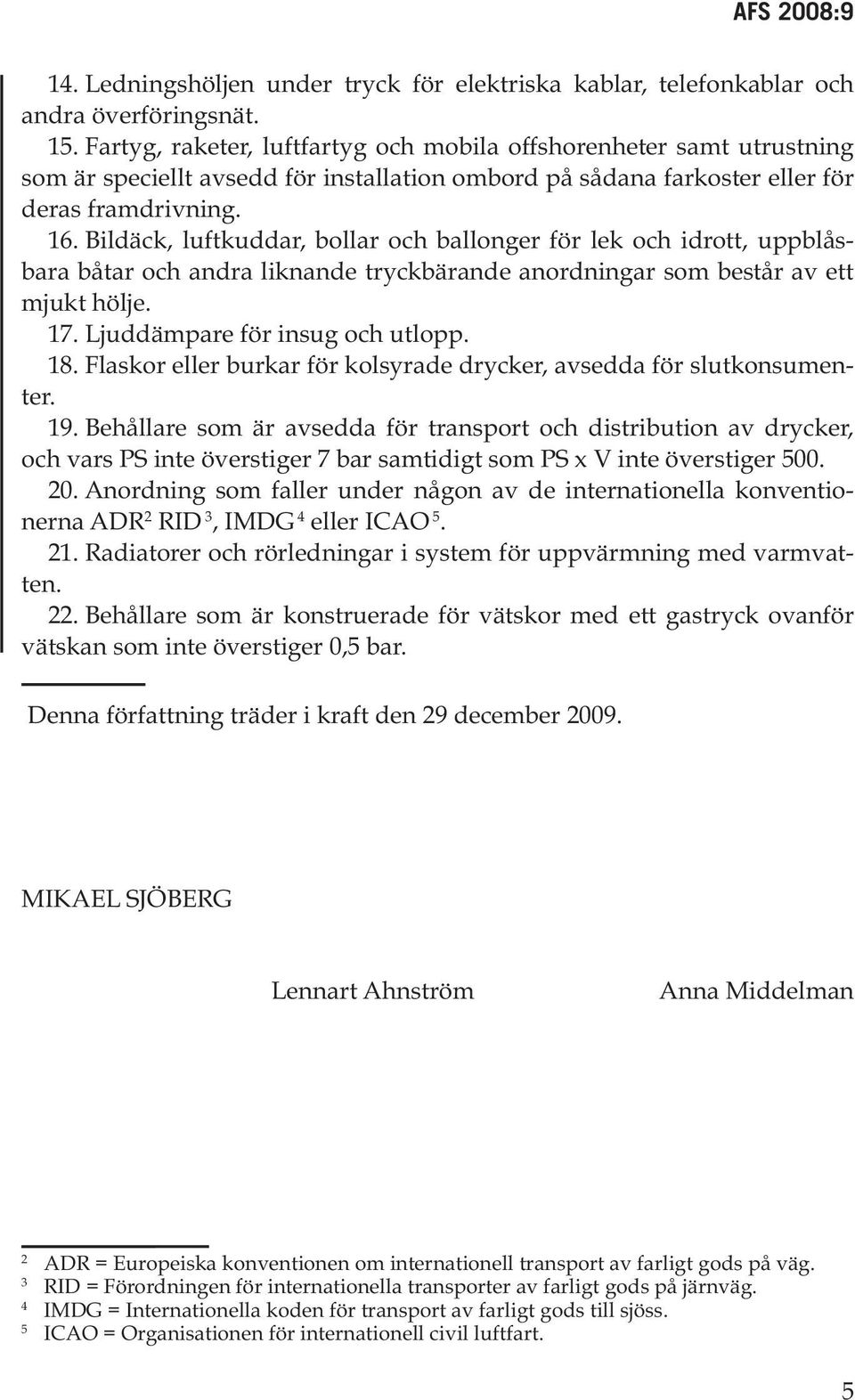 Bildäck, luftkuddar, bollar och ballonger för lek och idrott, uppblåsbara båtar och andra liknande tryckbärande anordningar som består av ett mjukt hölje. 17. Ljuddämpare för insug och utlopp. 18.