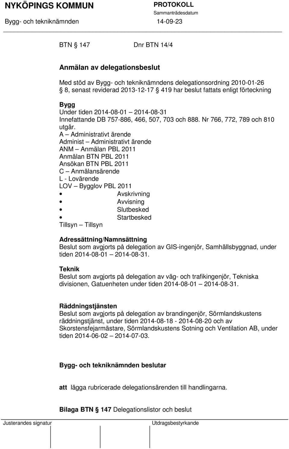 A Administrativt ärende Administ Administrativt ärende ANM Anmälan PBL 2011 Anmälan BTN PBL 2011 Ansökan BTN PBL 2011 C Anmälansärende L - Lovärende LOV Bygglov PBL 2011 Avskrivning Avvisning