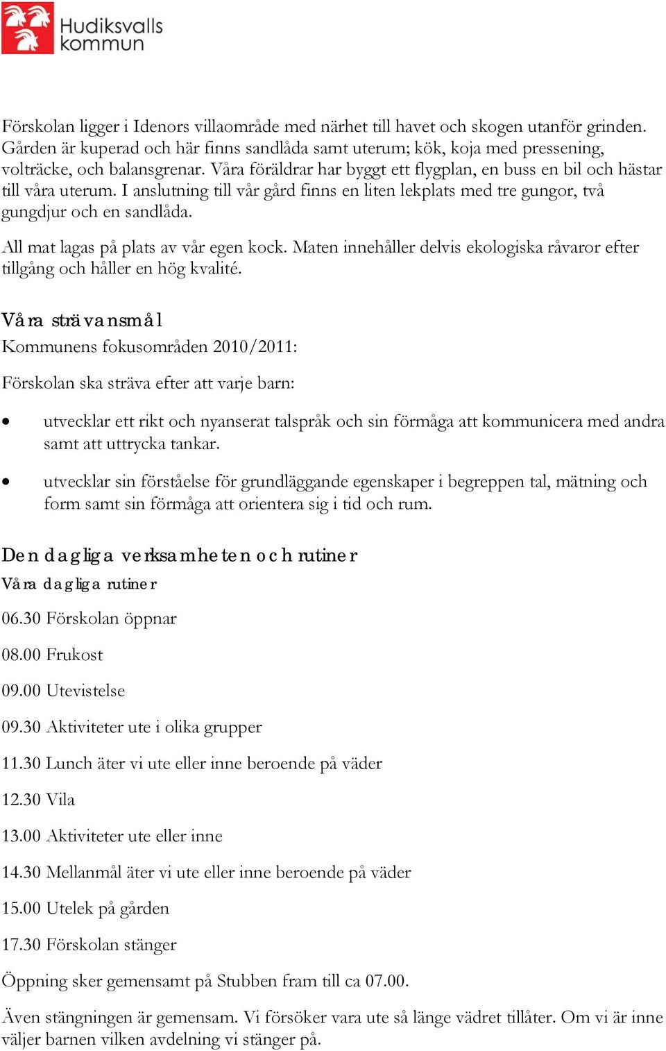 All mat lagas på plats av vår egen kock. Maten innehåller delvis ekologiska råvaror efter tillgång och håller en hög kvalité.