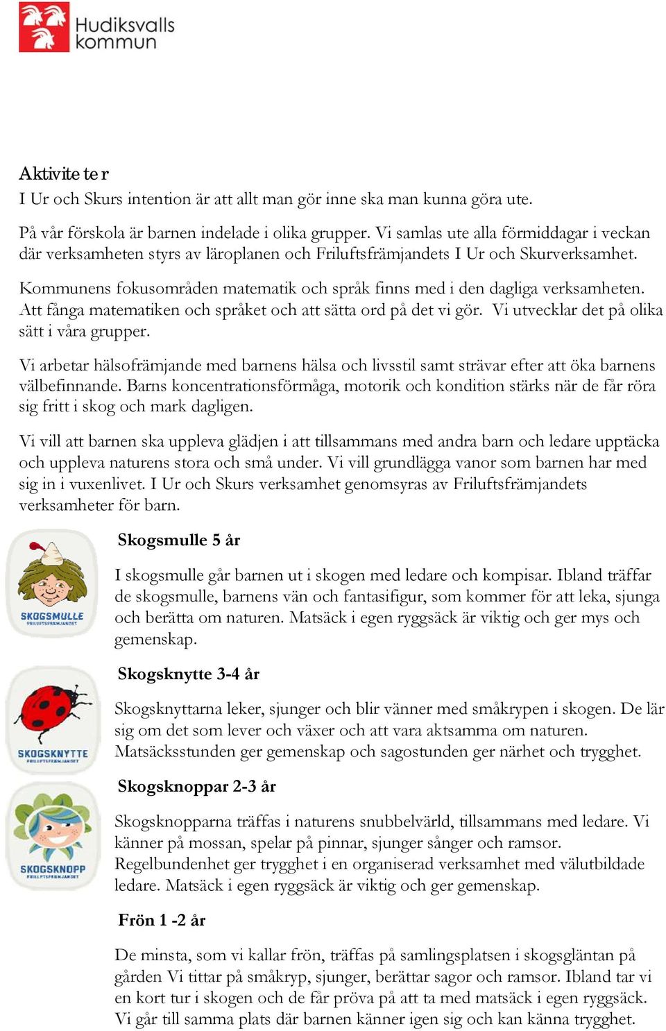 Kommunens fokusområden matematik och språk finns med i den dagliga verksamheten. Att fånga matematiken och språket och att sätta ord på det vi gör. Vi utvecklar det på olika sätt i våra grupper.