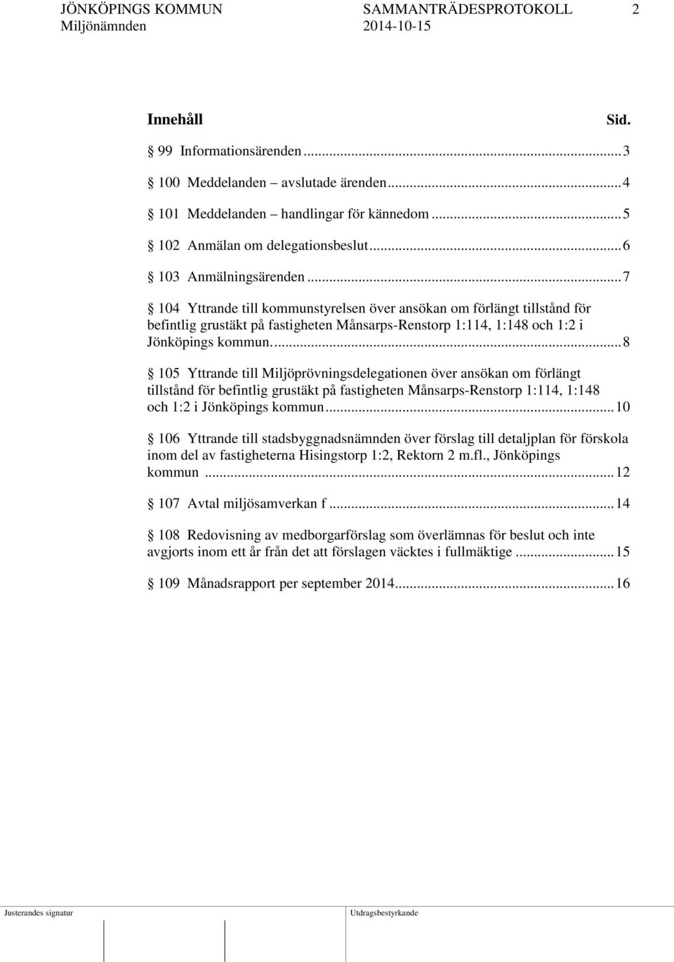 ... 8 105 Yttrande till Miljöprövningsdelegationen över ansökan om förlängt tillstånd för befintlig grustäkt på fastigheten Månsarps-Renstorp 1:114, 1:148 och 1:2 i Jönköpings kommun.