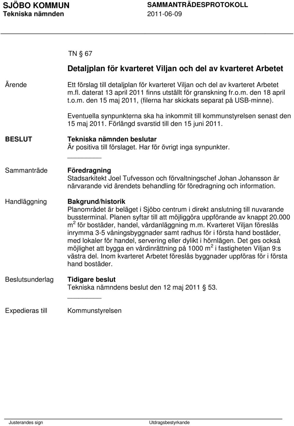 Eventuella synpunkterna ska ha inkommit till kommunstyrelsen senast den 15 maj 2011. Förlängd svarstid till den 15 juni 2011. Handläggning Expedieras till Är positiva till förslaget.