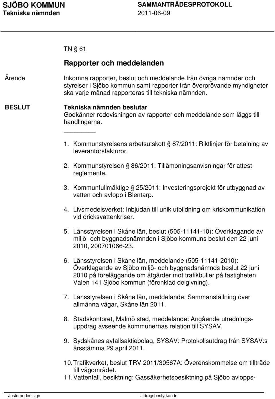 Kommunstyrelsen 86/2011: Tillämpningsanvisningar för attestreglemente. 3. Kommunfullmäktige 25/2011: Investeringsprojekt för utbyggnad av vatten och avlopp i Blentarp. 4.