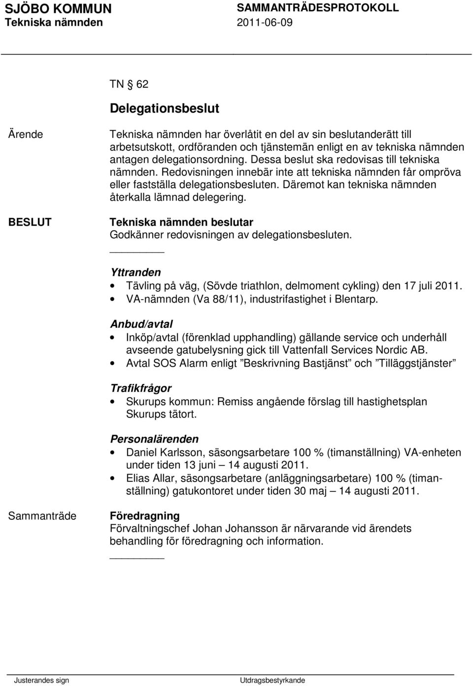 Däremot kan tekniska nämnden återkalla lämnad delegering. Godkänner redovisningen av delegationsbesluten. Yttranden Tävling på väg, (Sövde triathlon, delmoment cykling) den 17 juli 2011.