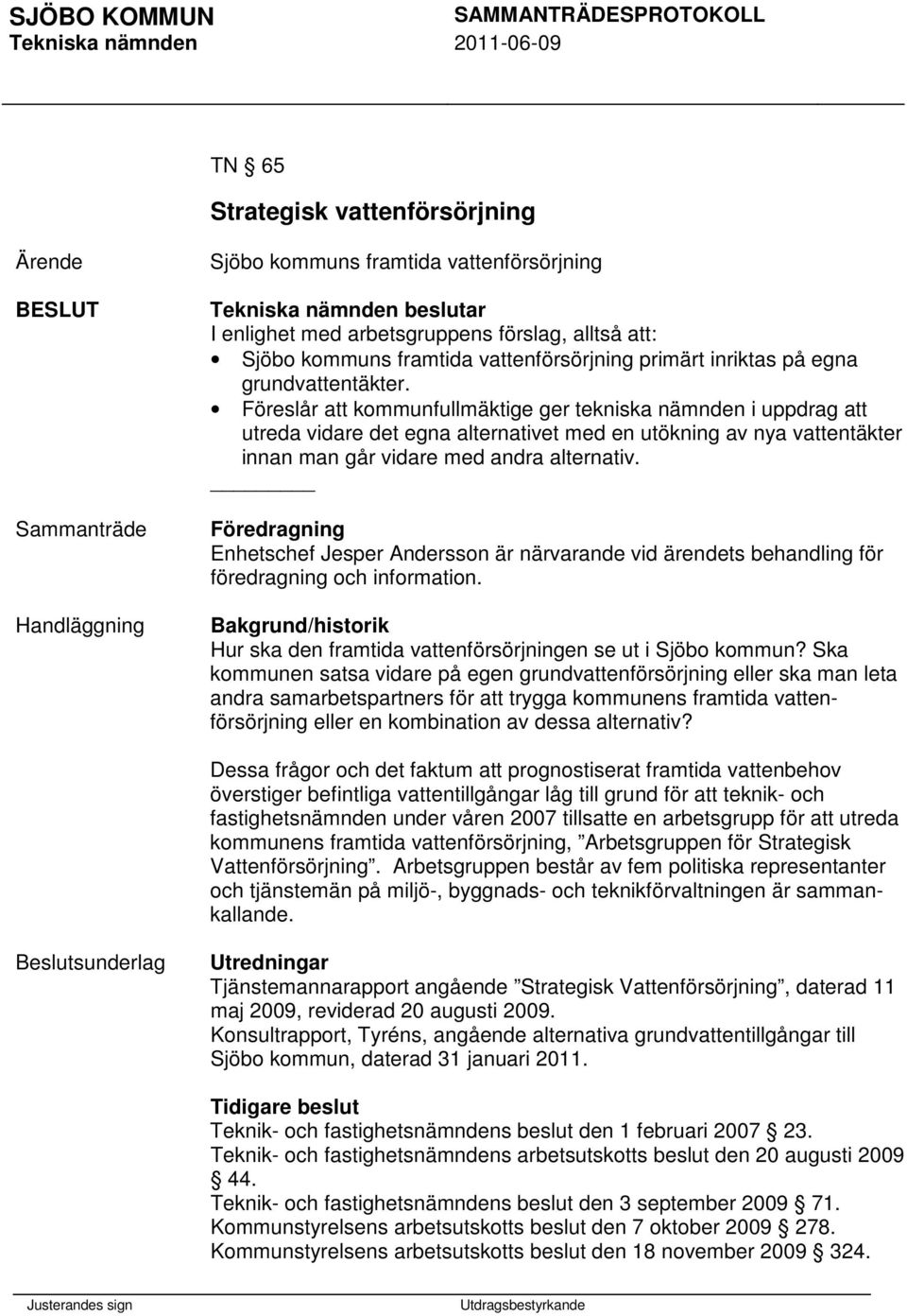 Föreslår att kommunfullmäktige ger tekniska nämnden i uppdrag att utreda vidare det egna alternativet med en utökning av nya vattentäkter innan man går vidare med andra alternativ.