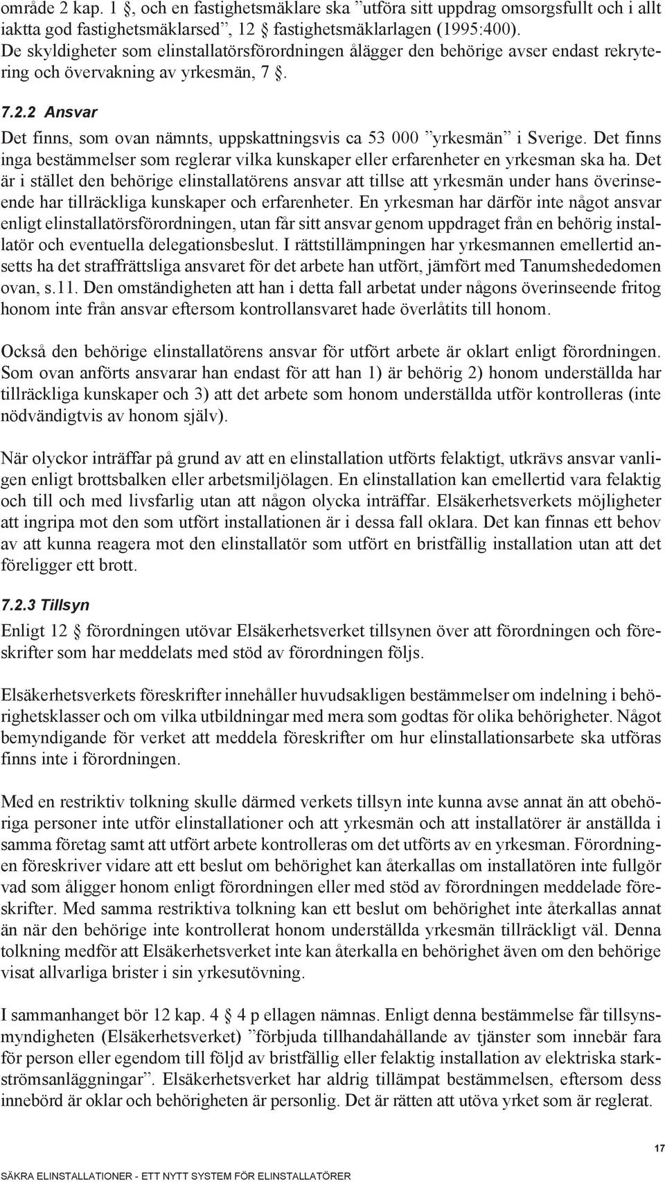 2 Ansvar Det finns, som ovan nämnts, uppskattningsvis ca 53 000 yrkesmän i Sverige. Det finns inga bestämmelser som reglerar vilka kunskaper eller erfarenheter en yrkesman ska ha.