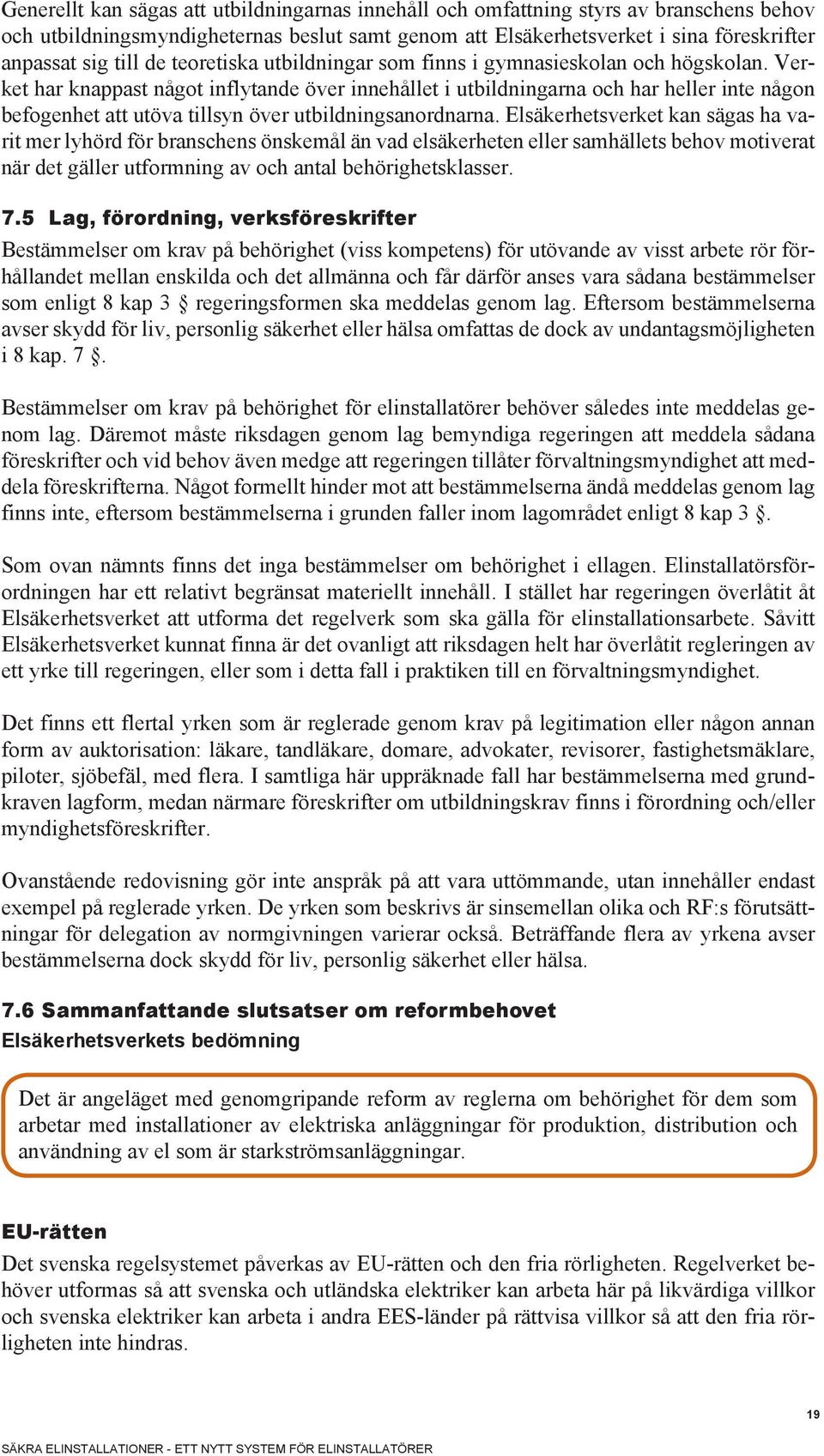 Verket har knappast något inflytande över innehållet i utbildningarna och har heller inte någon befogenhet att utöva tillsyn över utbildningsanordnarna.