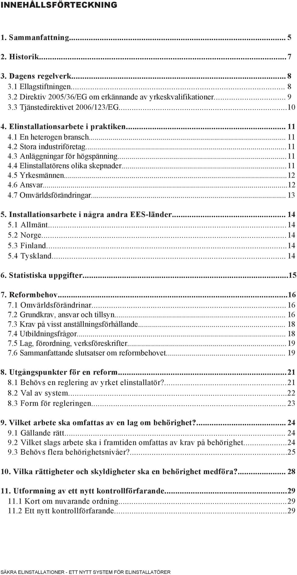 .. 11 4.5 Yrkesmännen... 12 4.6 Ansvar...12 4.7 Omvärldsförändringar... 13 5. Installationsarbete i några andra EES-länder... 14 5.1 Allmänt... 14 5.2 Norge... 14 5.3 Finland... 14 5.4 Tyskland... 14 6.