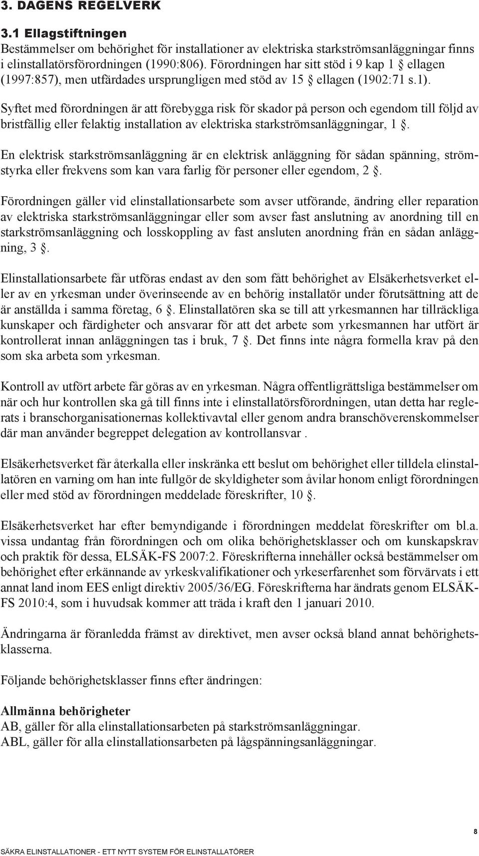 Syftet med förordningen är att förebygga risk för skador på person och egendom till följd av bristfällig eller felaktig installation av elektriska starkströmsanläggningar, 1.