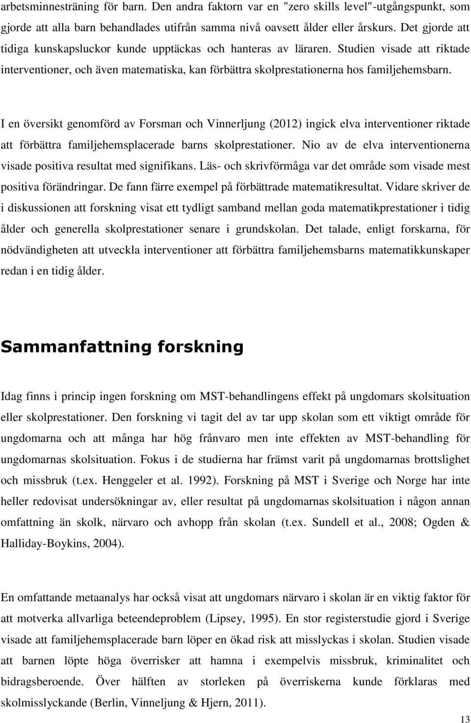 I en översikt genomförd av Forsman och Vinnerljung (2012) ingick elva interventioner riktade att förbättra familjehemsplacerade barns skolprestationer.