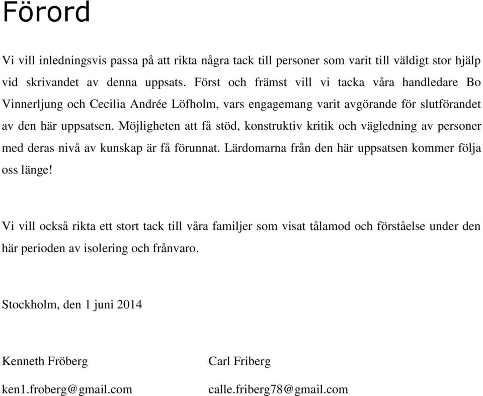 Möjligheten att få stöd, konstruktiv kritik och vägledning av personer med deras nivå av kunskap är få förunnat. Lärdomarna från den här uppsatsen kommer följa oss länge!